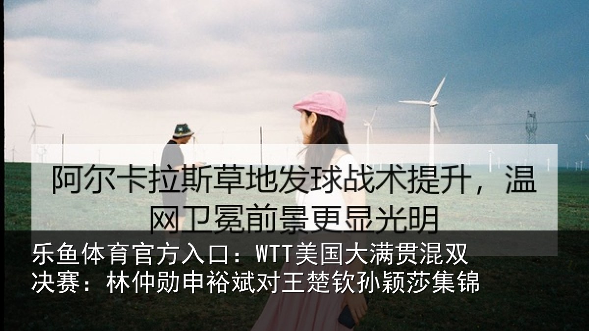 乐鱼体育官方入口：WTT美国大满贯混双决赛：林仲勋申裕斌对王楚钦孙颖莎集锦