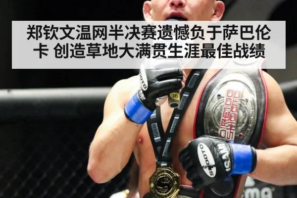 郑钦文温网半决赛遗憾负于萨巴伦卡 创造草地大满贯生涯最佳战绩