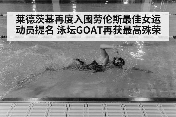 莱德茨基再度入围劳伦斯最佳女运动员提名 泳坛GOAT再获最高殊荣