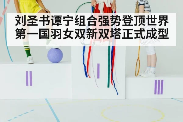 刘圣书谭宁组合强势登顶世界第一国羽女双新双塔正式成型