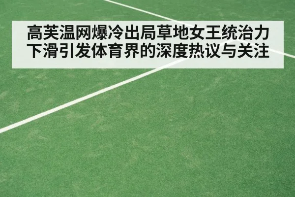 高芙温网爆冷出局草地女王统治力下滑引发体育界的深度热议与关注