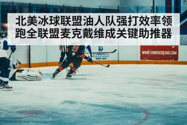 北美冰球联盟油人队强打效率领跑全联盟麦克戴维成关键助推器