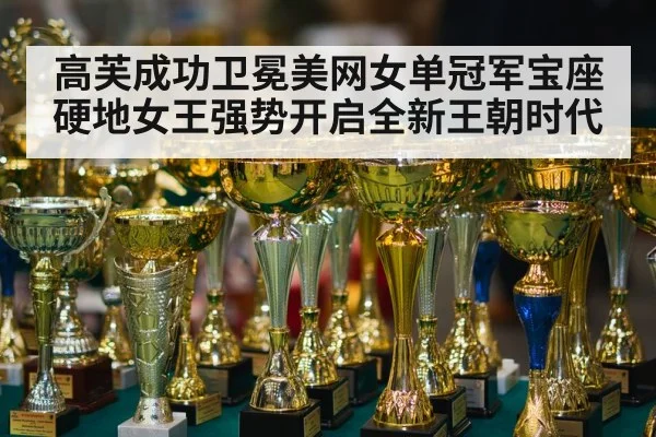 高芙成功卫冕美网女单冠军宝座 硬地女王强势开启全新王朝时代