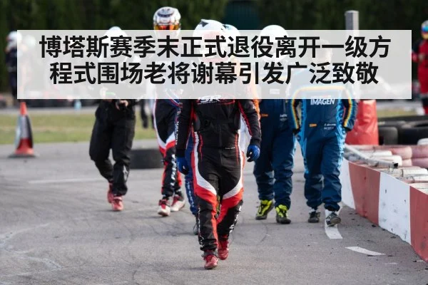 博塔斯赛季末正式退役离开一级方程式围场老将谢幕引发广泛致敬